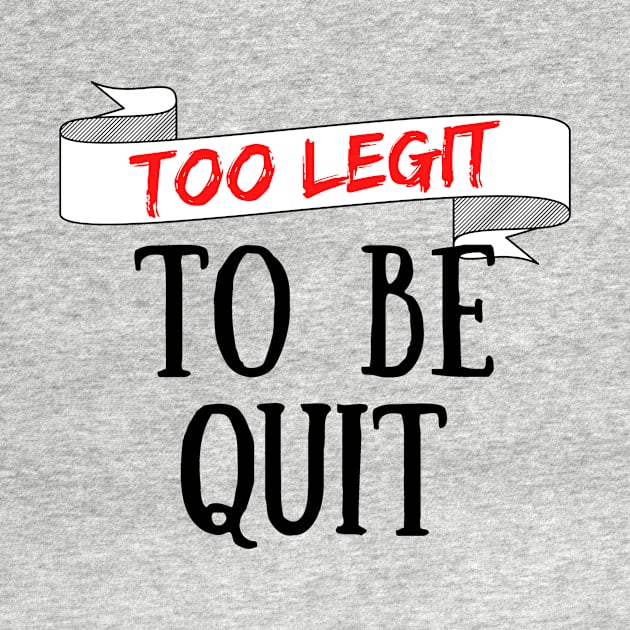 Too Legit To Be Quit by Seopdesigns